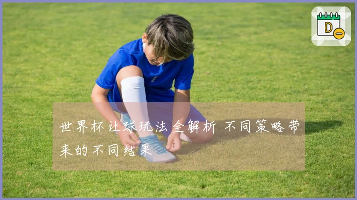 世界杯让球玩法全解析 不同策略带来的不同结果