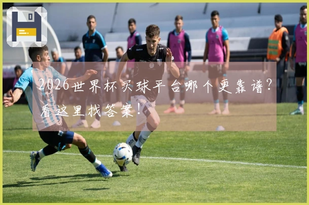 2026世界杯买球平台哪个更靠谱？看这里找答案！