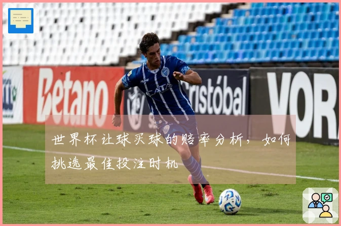 世界杯让球买球的赔率分析，如何挑选最佳投注时机
