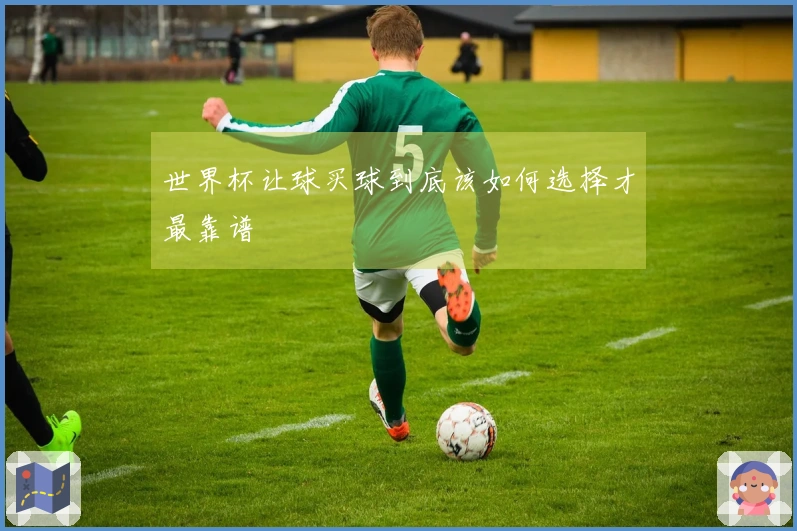 世界杯让球买球到底该如何选择才最靠谱