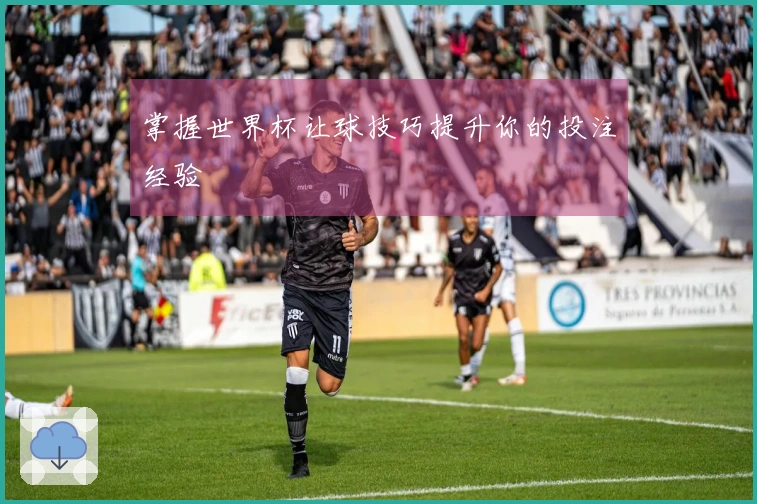 掌握世界杯让球技巧提升你的投注经验