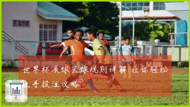 世界杯滚球买球规则详解 让你轻松上手投注攻略