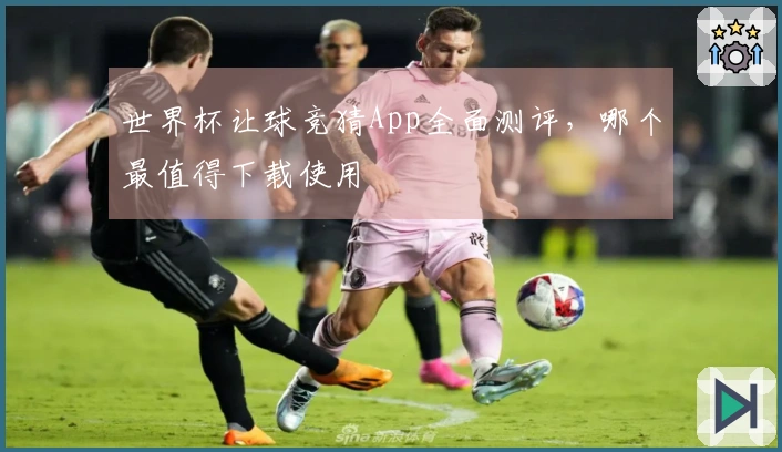 世界杯让球竞猜App全面测评，哪个最值得下载使用