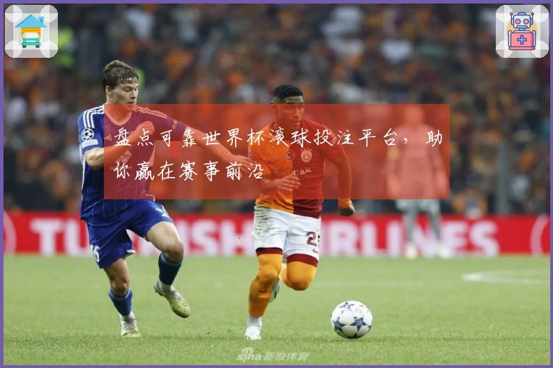 盘点可靠世界杯滚球投注平台，助你赢在赛事前沿