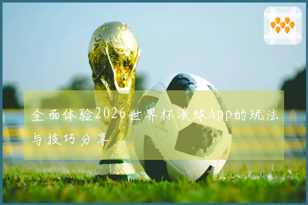 全面体验2026世界杯滚球App的玩法与技巧分享