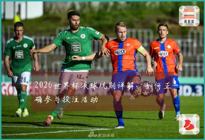 2026世界杯滚球规则详解，如何正确参与投注活动