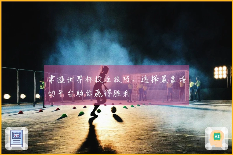 掌握世界杯投注技巧，选择最靠谱的平台助你赢得胜利
