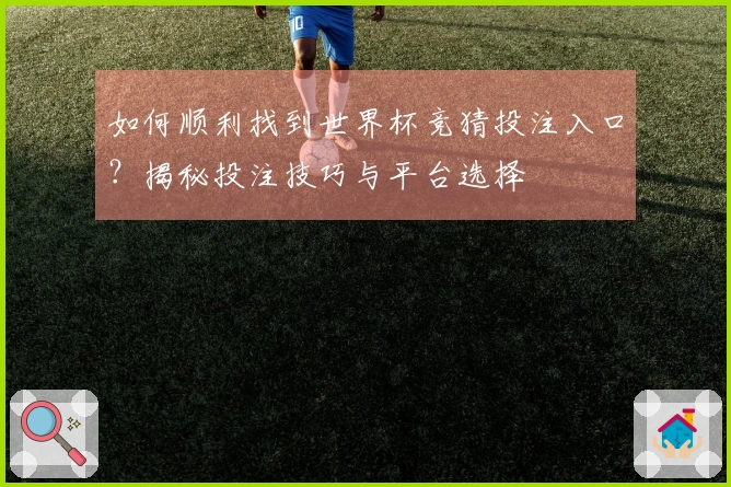 如何顺利找到世界杯竞猜投注入口？揭秘投注技巧与平台选择