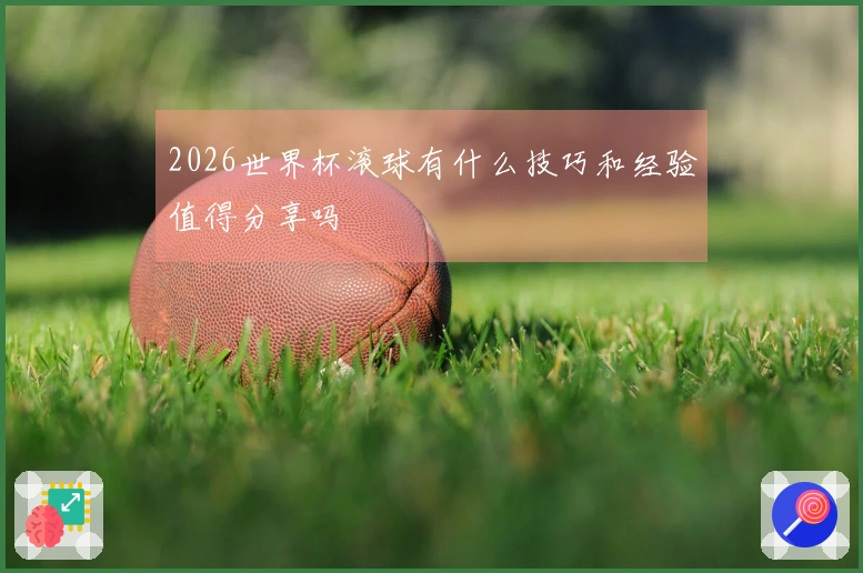 2026世界杯滚球有什么技巧和经验值得分享吗