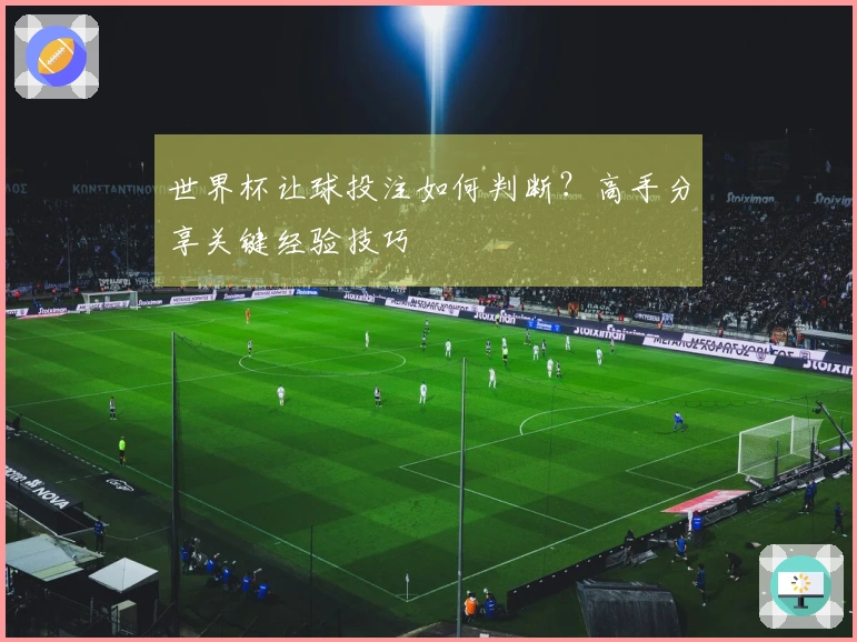 世界杯让球投注如何判断？高手分享关键经验技巧