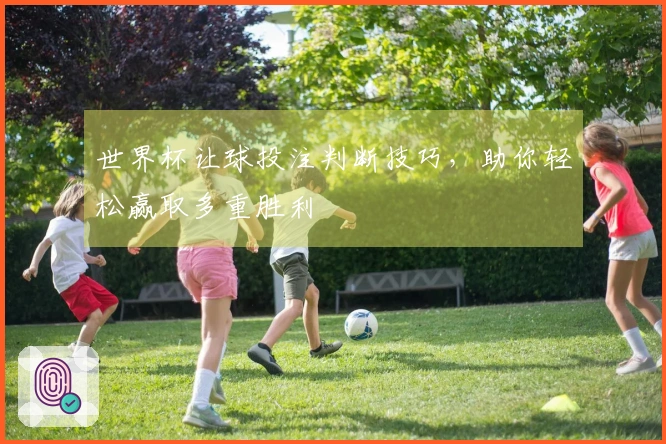 世界杯让球投注判断技巧，助你轻松赢取多重胜利