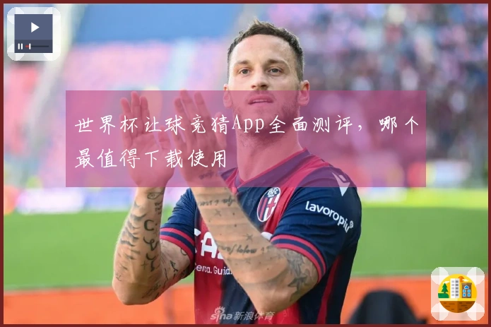世界杯让球竞猜App全面测评，哪个最值得下载使用