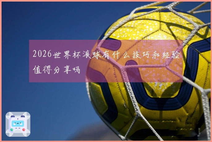 2026世界杯滚球有什么技巧和经验值得分享吗