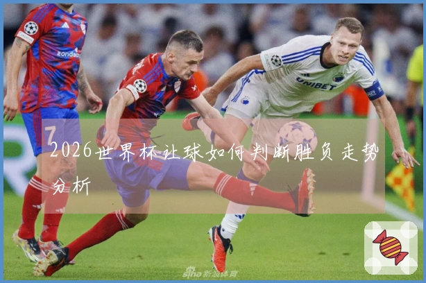 2026世界杯让球如何判断胜负走势分析