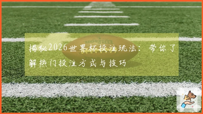揭秘2026世界杯投注玩法：带你了解热门投注方式与技巧