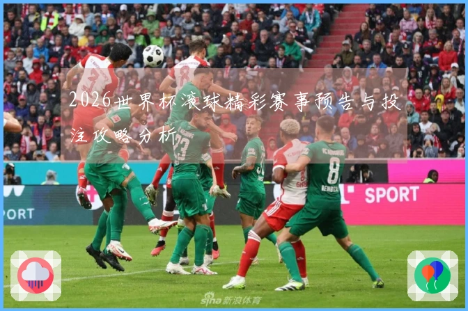 2026世界杯滚球精彩赛事预告与投注攻略分析
