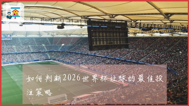如何判断2026世界杯让球的最佳投注策略
