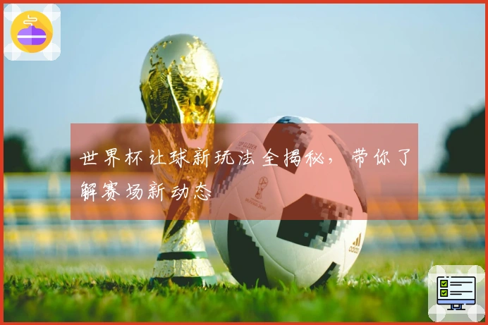 世界杯让球新玩法全揭秘，带你了解赛场新动态