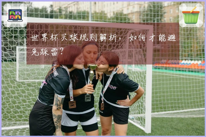 世界杯买球规则解析，如何才能避免踩雷？