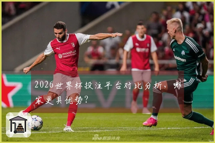 2026世界杯投注平台对比分析，哪家更具优势？