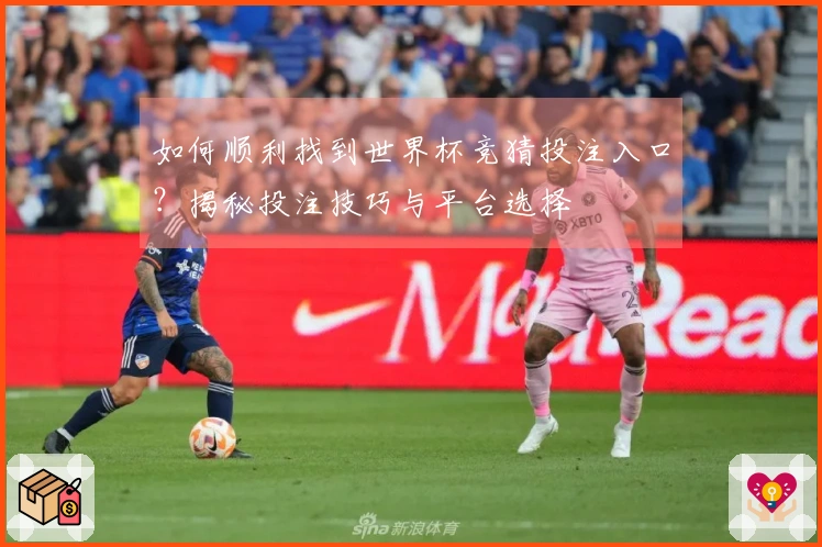 如何顺利找到世界杯竞猜投注入口？揭秘投注技巧与平台选择