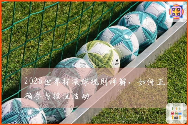 2026世界杯滚球规则详解，如何正确参与投注活动