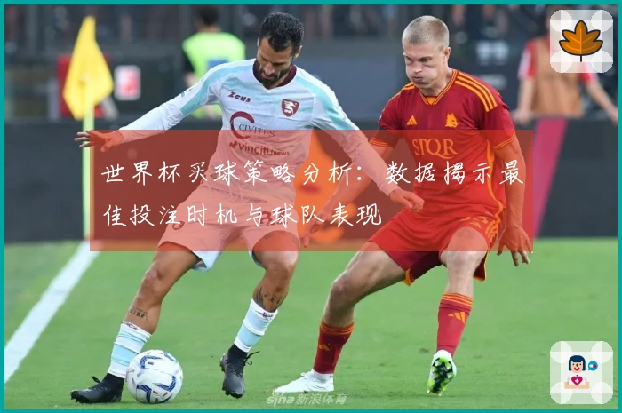 世界杯买球策略分析：数据揭示最佳投注时机与球队表现