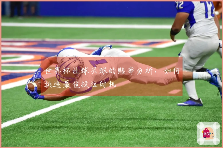 世界杯让球买球的赔率分析，如何挑选最佳投注时机